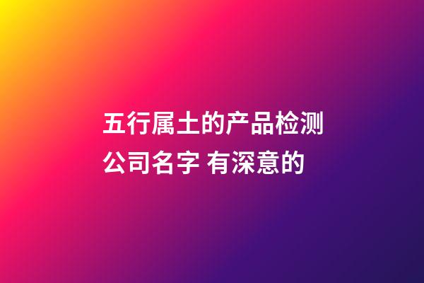 五行属土的产品检测公司名字 有深意的